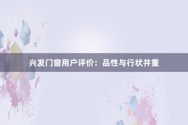 兴发门窗用户评价：品性与行状并重